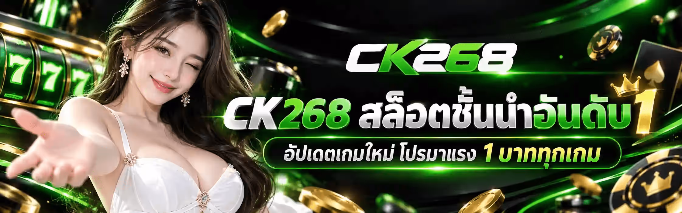 แบนเนอร์ CK268 ฉากพื้นดำสนิทที่มีริ้วแสงสีเขียวนีออนพาดโค้งทั่วภาพ ด้านซ้ายเป็นวงล้อสล็อตเลข 777 สีเขียวเรืองแสง รอบตัวมีชิปคาสิโนสีเขียวดำ ไพ่โพดำ และเหรียญทองกระจายอยู่ กลางภาพค่อนไปทางซ้ายเป็นหญิงสาวผมยาวสีเข้มสวมชุดสีขาว ยิ้มและยื่นมือซ้ายแบออกมาเชิญชวน ด้านขวาเป็นโลโก้ CK268 ตัวอักษรโครเมียมขาวเงินสลับกับตัว K และเลข 268 สีเขียวนีออน ใต้ลงมาเป็นข้อความไทยว่า CK268 สล็อตชั้นนำอันดับ1 โดยมีมงกุฎทองเล็กครอบเลข 1 และบรรทัดล่างสุดอยู่ในกรอบมนสีเขียวว่า อัปเดตเกมใหม่ โปรมาแรง 1 บาททุกเกม
